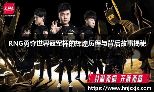 RNG勇夺世界冠军杯的辉煌历程与背后故事揭秘