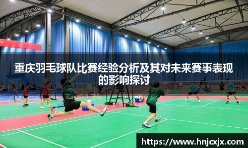 重庆羽毛球队比赛经验分析及其对未来赛事表现的影响探讨