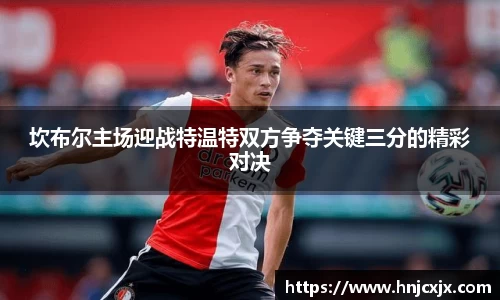 坎布尔主场迎战特温特双方争夺关键三分的精彩对决