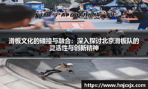 滑板文化的碰撞与融合:深入探讨北京滑板队的灵活性与创新精神