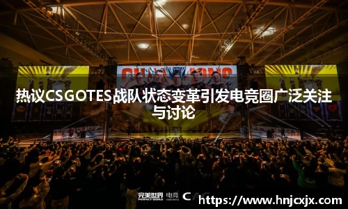 热议CSGOTES战队状态变革引发电竞圈广泛关注与讨论